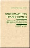 Supermarkets Transformed: Understanding Organizational and Technological Innovations (ARNOLD AND CAROLINE ROSE MONOGRAPH SERIES OF THE AMERICAN SOCIOLOGICAL ASSOCIATION)