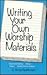 Writing Your Own Worship Materials: Responsive Readings, Litanies, Prayers, Worship Service Outlines
