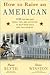 How to Raise an American: 1776 Fun and Easy Tools, Tips, and Activities to Help Your Child Love This Country