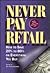 Never Pay Retail: How to Save 20% to 80% on Everything You Buy