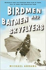 Birdmen, Batmen, and Skyflyers: Wingsuits and the Pioneers Who Flew in Them, Fell in Them, and Perfected Them (Hardcover)