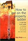 How to Get on the Property Ladder : The First-Time Buyer's Guide to Escaping the Rent Trap and Owning Your Own Home