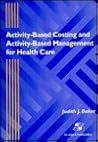 Activity-Based Costing and Activity-Based Management for Health Care: .
