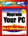 Upgrade Your PC in a Weekend Upgrade Your PC in a Weekend