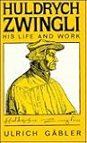 Huldrych Zwingli: His Life & Work Huldrych Zwingli: His Life & Work