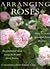 Arranging Roses: How to Create Glorious Fresh and Dried Displays