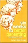 Six Weeks to Better Parenting: The Complete Guide for Creative Raising of Children, Two--Twelve