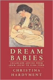 Dream Babies: Childcare Advice From John Locke to Gina Ford (Paperback)