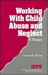 Working with Child Abuse and Neglect: A Primer (Interpersonal Violence: The Practice Series)