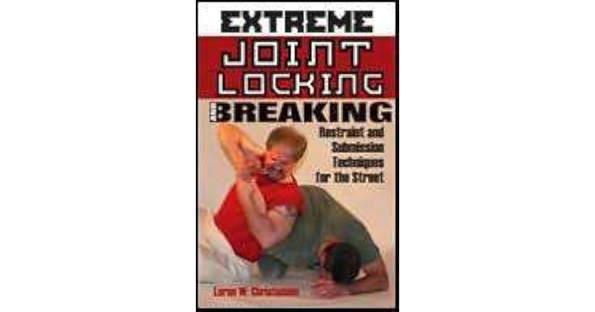 Extreme Joint Locking and Breaking Restraint and Submission Techniques