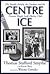 CENTRE ICE: The Smythe Family, the Gardens and the Toronto Maple Leafs Hockey Club