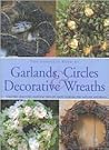 The Complete Book of Garlands, Circles & Decorative Wreaths: Creating Beautiful Seasonal Displays from Flowers and Natural Materials
