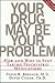 Your Drug May Be Your Problem