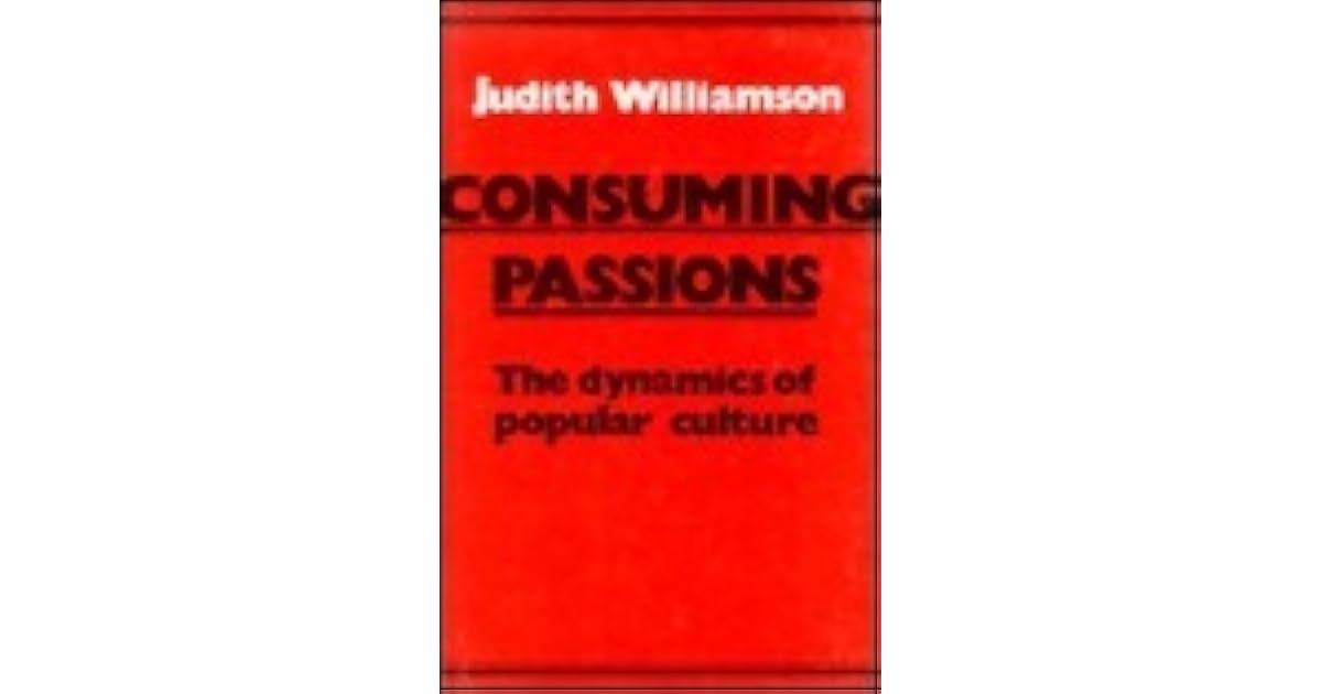 Consuming Passions The Dynamics of Popular Culture by Judith Williamson