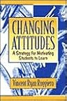 Changing Attitudes: A Strategy for Motivating Students to Learn Changing Attitudes: A Strategy for Motivating Students to Learn