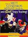 How to Meet Standards, Motivate Students, and Still Enjoy Teaching!: Four Practices That Improve Student Learning How to Meet Standards, Motivate Students, and Still Enjoy Teaching!: Four Practices That Improve Student Learning