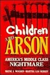 Children and Arson: America's Middle Class Nightmare Children and Arson: America's Middle Class Nightmare