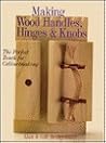 Making Wood Handles, Hinges & Knobs: The Perfect Touch for Cabinetmaking Making Wood Handles, Hinges & Knobs: The Perfect Touch for Cabinetmaking
