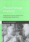 'Planned' teenage pregnancy: Perspectives of young parents from disadvantaged backgrounds 'Planned' teenage pregnancy: Perspectives of young parents from disadvantaged backgrounds