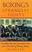 Boxing's Strangest Fights: Incredible but True Encounters from over 250 Years of Boxing History