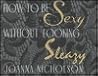 How to be Sexy Without Looking Sleazy How to be Sexy Without Looking Sleazy
