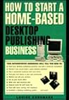 How to Start a Home-Based Desktop Publishing Business (Home-based Business Series)