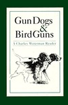 Gun Dogs & Bird Guns: A Charley Waterman Reader (Hardcover)