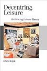 Decentring Leisure: Rethinking Leisure Theory (Published in association with Theory, Culture & Society)