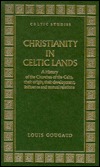Christianity in Celtic Lands: A History of the Churches of The Celts, Their Origin, Their Development, Influence, and Mutual Relations (Celtic Studies)