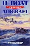 U-BOAT VERSUS AIRCRAFT: The Dramatic Story Behind U-boat Claims in Gun Action with Aircraft in World War II