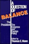 A Question of Balance: The President, the Congress, and Foreign Policy A Question of Balance: The President, the Congress, and Foreign Policy