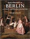 Masterworks in Berlin: A City's Paintings Reunited : Painting in the Western World, 1300-1914