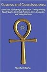 Cosmos and Consciousness: Quantum Computers, Superstrings, Mysticism, C++ Programming, Egypt, Quarks, Mind-Body Problem, Aliens, Linguistics and Turing Machines