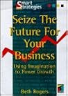 Seize the Future for your Business: Using Imagination to Power Growth Seize the Future for your Business: Using Imagination to Power Growth