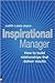 Inspirational Manager: How to Build Relationships that Deliver Results