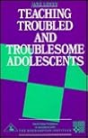 Teaching Troubled and Troublesome Adolescents: Coping with disruptive and disaffected School Leavers