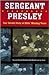 Sergeant Presley: Our Untold Story of Elvis' Missing Years