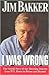 I Was Wrong: The Untold Story of the Shocking Journey from Ptl Power to Prison and Beyond