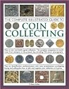 The Complete Illustrated Guide to Coin Collecting: How to start and build a great collection: the complete companion to world coins from antiquity to ... presentation, cataloguing, buying and selling The Complete Illustrated Guide to Coin Collecting: How to start and build a great collection: the complete companion to world coins from antiquity to ... presentation, cataloguing, buying and selling