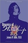 The Dynamics Of Worship by James P. Gills