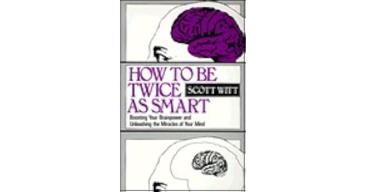 How to Be Twice as Smart: Boosting Your Brainpower and Unleashing the ...