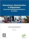 Subnational Administration In Afghanistan: Assessment And Recommendations For Action Subnational Administration In Afghanistan: Assessment And Recommendations For Action