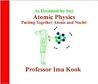 Atomic Physics : Putting Together Atoms and Nuclei (As Dreamed by Itsy, No 4) Atomic Physics : Putting Together Atoms and Nuclei (As Dreamed by Itsy, No 4)