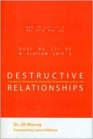 Destructive Relationships: A Guide to Changing the Unhealthy Relationships in Your Life