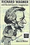 Richard Wagner and the Anti-Semitic Imagination (TEXTS AND CONTEXTS) Richard Wagner and the Anti-Semitic Imagination (TEXTS AND CONTEXTS)