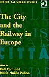 The City and the Railway in Europe (Historical Urban Studies)