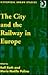 The City and the Railway in Europe (Historical Urban Studies)