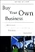 Buy Your Own Business: The Definitive Guide to Identifying and Purchasing a Business You Can Make a Success