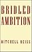 Bridled Ambition: Why Countries Constrain Their Nuclear Capabilities (Woodrow Wilson Center Press)