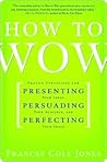 How to Wow: Proven Strategies for Presenting Your Ideas, Persuading Your Audience, and Perfecting Your Image